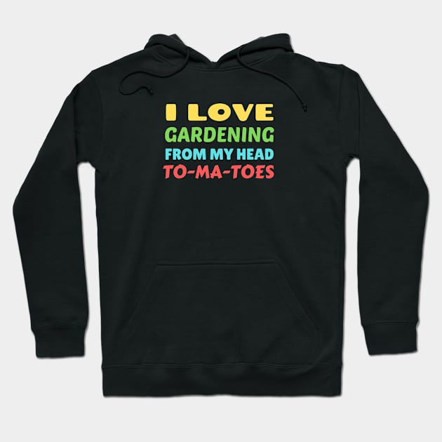 I Love Gardening From Head Tomatoes - Funny Gardening Pun Hoodie by Allthingspunny